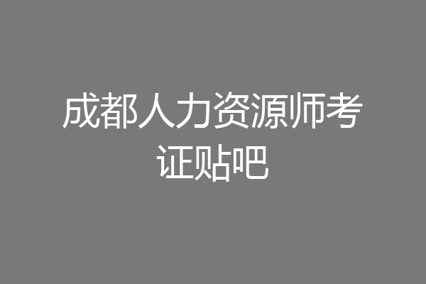 成都人力资源师考证贴吧