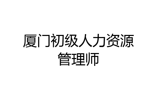 厦门初级人力资源管理师