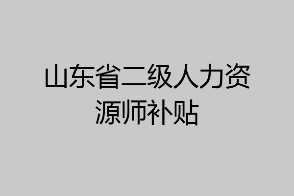山东省二级人力资源师补贴