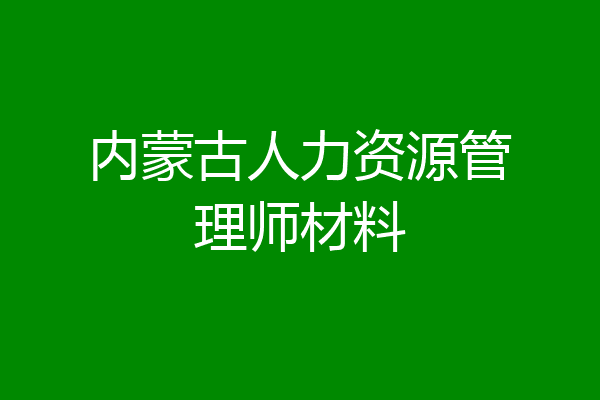 内蒙古人力资源管理师材料