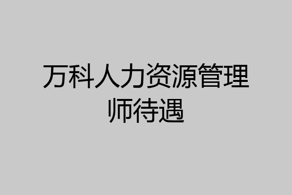 万科人力资源管理师待遇
