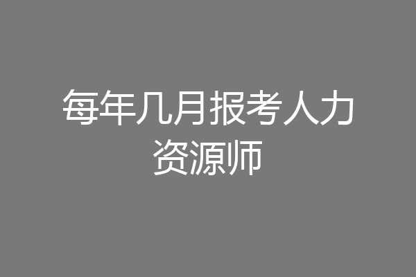 每年几月报考人力资源师