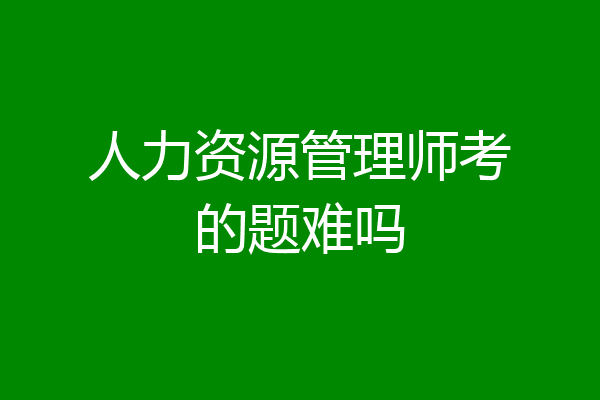 人力资源管理师考的题难吗