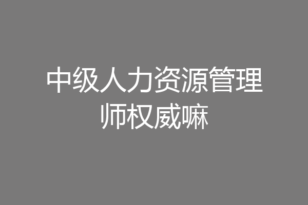 中级人力资源管理师权威嘛