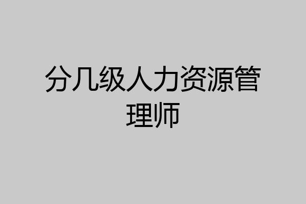 分几级人力资源管理师