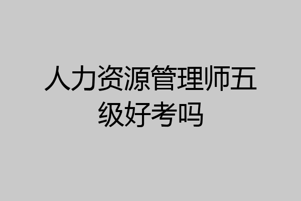 人力资源管理师五级好考吗