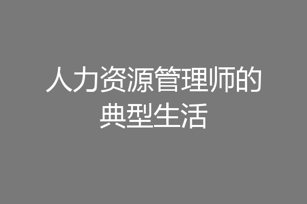 人力资源管理师的典型生活