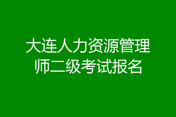 大连人力资源管理师二级考试报名