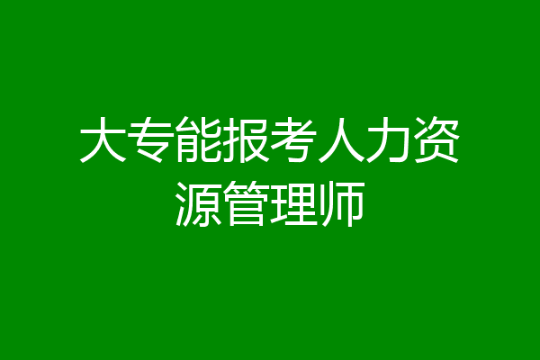 大专能报考人力资源管理师