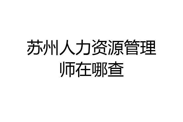 苏州人力资源管理师在哪查