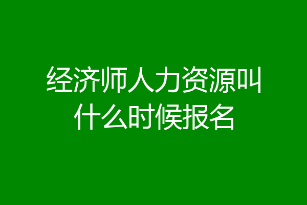 经济师人力资源叫什么时候报名