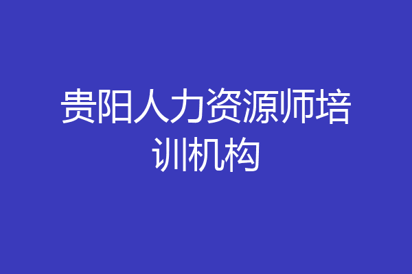 贵阳人力资源师培训机构