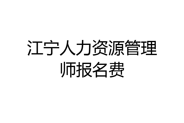 江宁人力资源管理师报名费
