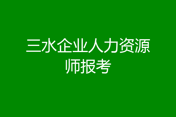 三水企业人力资源师报考