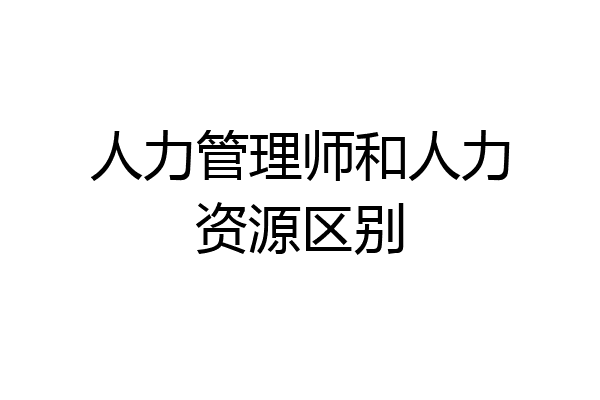 人力管理师和人力资源区别
