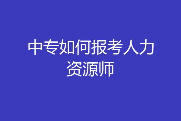 中专如何报考人力资源师