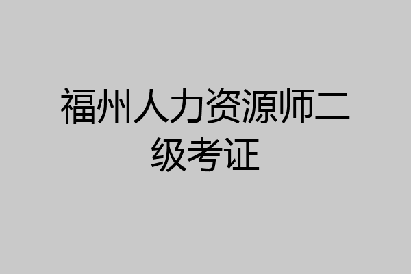 福州人力资源师二级考证