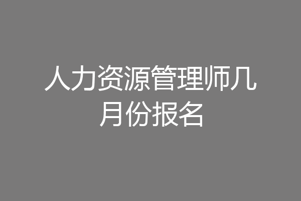 人力资源管理师几月份报名