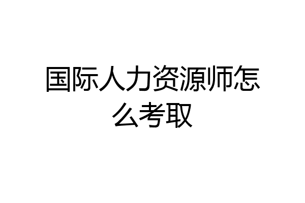 国际人力资源师怎么考取