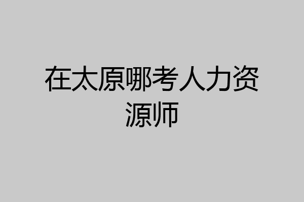 在太原哪考人力资源师