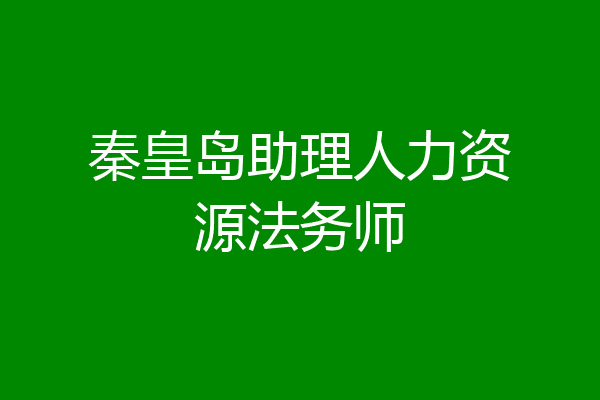 秦皇岛助理人力资源法务师