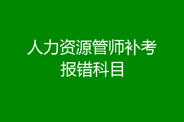人力资源管师补考报错科目