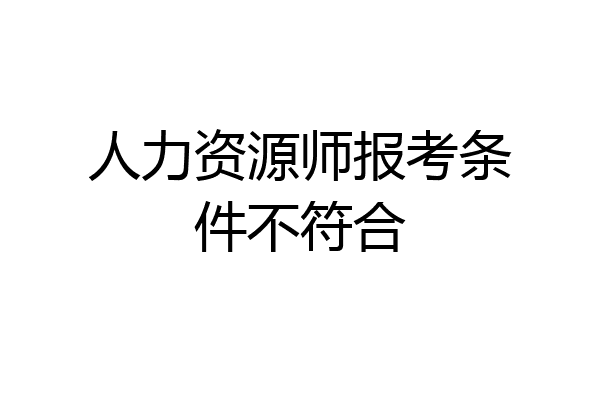 人力资源师报考条件不符合