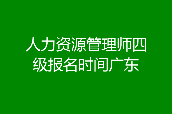 人力资源管理师四级报名时间广东