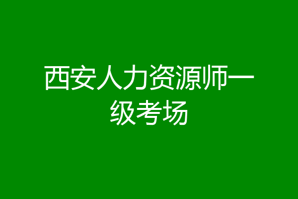 西安人力资源师一级考场
