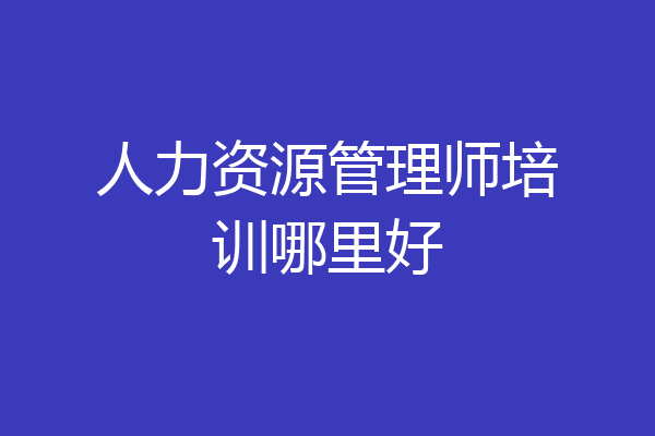 人力资源管理师培训哪里好