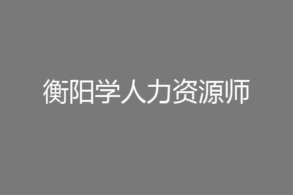 衡阳学人力资源师