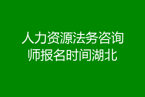 人力资源法务咨询师报名时间湖北