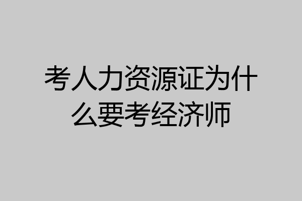 考人力资源证为什么要考经济师