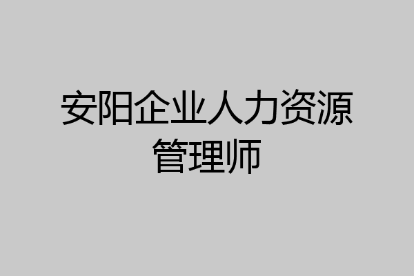 安阳企业人力资源管理师