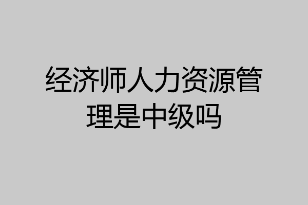 经济师人力资源管理是中级吗