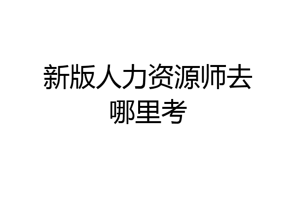 新版人力资源师去哪里考