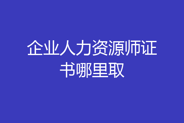 企业人力资源师证书哪里取