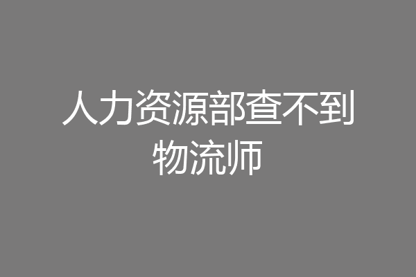 人力资源部查不到物流师