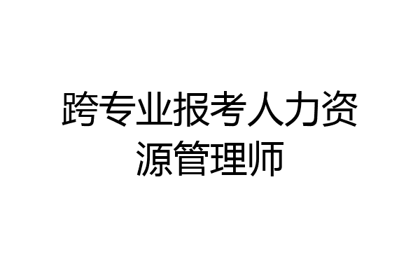 跨专业报考人力资源管理师