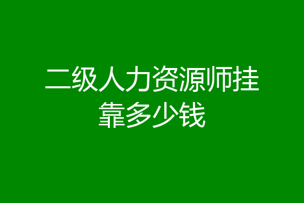 二级人力资源师挂靠多少钱