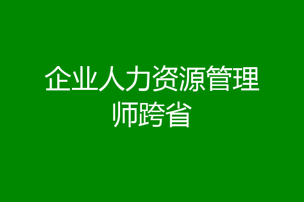企业人力资源管理师跨省