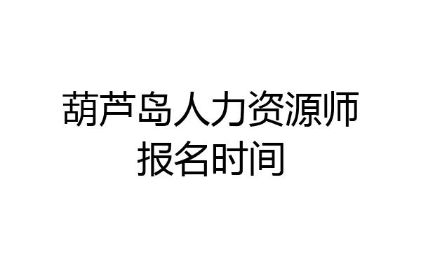 葫芦岛人力资源师报名时间