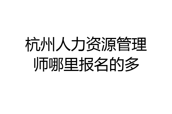 杭州人力资源管理师哪里报名的多