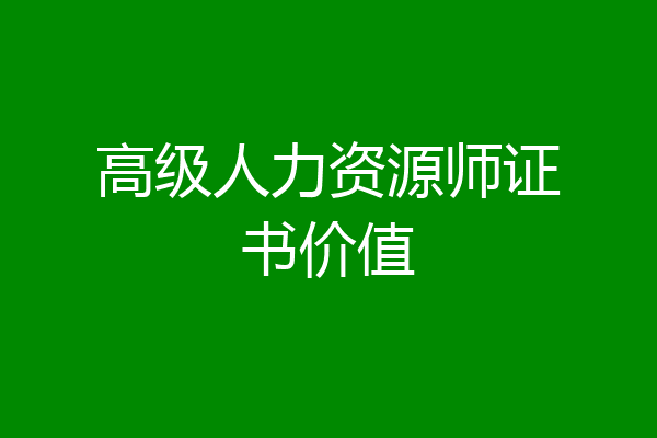 高级人力资源师证书价值
