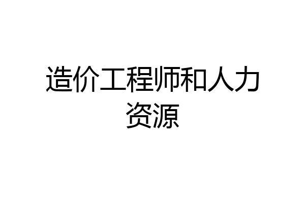 造价工程师和人力资源