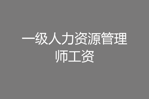 一级人力资源管理师工资