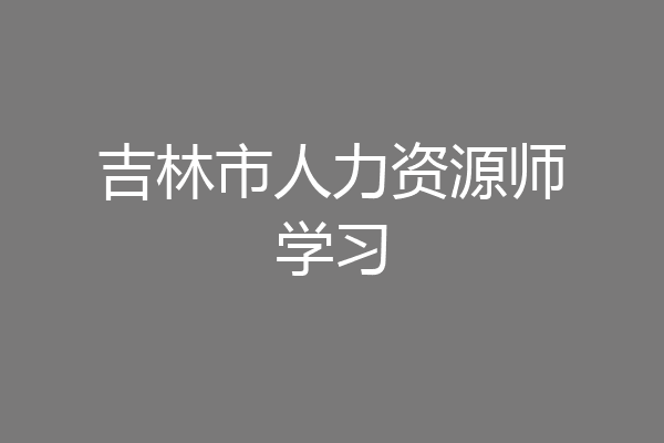 吉林市人力资源师学习