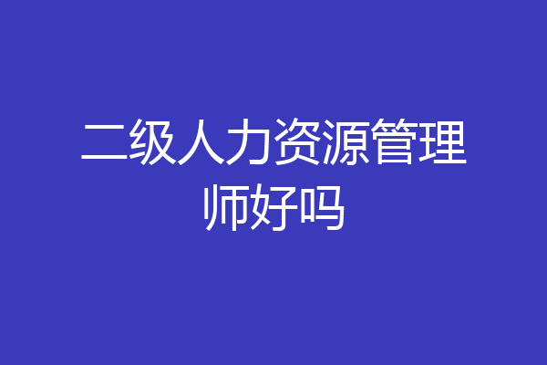 二级人力资源管理师好吗