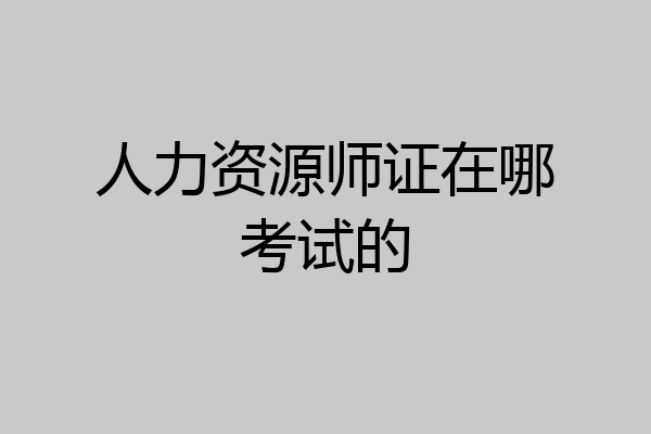 人力资源师证在哪考试的