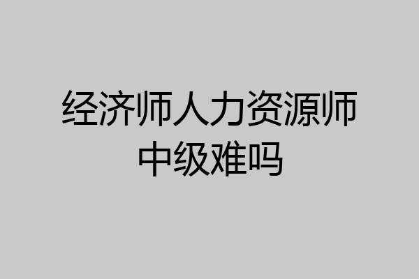 经济师人力资源师中级难吗